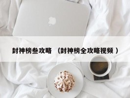 封神榜叁攻略 （封神榜全攻略视频 ）