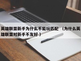 英雄联盟新手为什么不能玩匹配 （为什么英雄联盟对新手不友好 ）