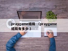 praygame结局 （praygame结局有多少 ）