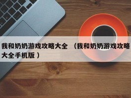 我和奶奶游戏攻略大全 （我和奶奶游戏攻略大全手机版 ）