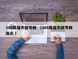 300英雄天赋专精 （300英雄天赋专精加点 ）
