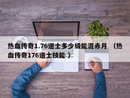 热血传奇1.76道士多少级能混赤月 （热血传奇176道士技能 ）