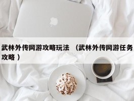 武林外传网游攻略玩法 （武林外传网游任务攻略 ）