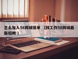 怎么加入58同城接单 （找工作58同城最新招聘 ）