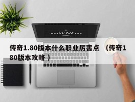 传奇1.80版本什么职业厉害点 （传奇180版本攻略 ）