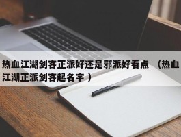 热血江湖剑客正派好还是邪派好看点 （热血江湖正派剑客起名字 ）
