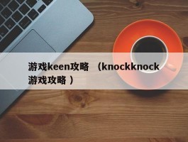 游戏keen攻略 （knockknock游戏攻略 ）