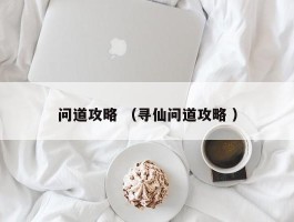 问道攻略 （寻仙问道攻略 ）