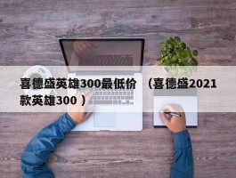 喜德盛英雄300最低价 （喜德盛2021款英雄300 ）