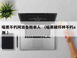 暗黑不朽阿波鲁斯单人 （暗黑破坏神不朽a测 ）