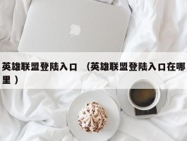 英雄联盟登陆入口 （英雄联盟登陆入口在哪里 ）