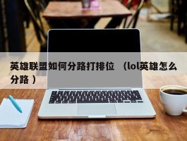 英雄联盟如何分路打排位 （lol英雄怎么分路 ）