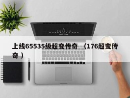 上线65535级超变传奇 （176超变传奇 ）
