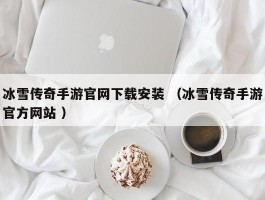 冰雪传奇手游官网下载安装 （冰雪传奇手游官方网站 ）