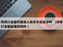 传奇打金服可提现人民币手游违法吗 （传奇打金服能赚到钱吗 ）