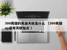 300英雄的英雄天赋是什么 （300英雄ap通用天赋加点 ）