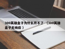300英雄盒子为什么开不了 （300英雄盒子无响应 ）