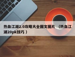 热血江湖2.0攻略大全图文图片 （热血江湖20pk技巧 ）