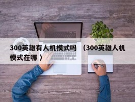 300英雄有人机模式吗 （300英雄人机模式在哪 ）