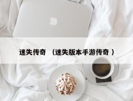 迷失传奇 （迷失版本手游传奇 ）