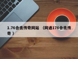 1.76合击传奇网站 （网通176合击传奇 ）