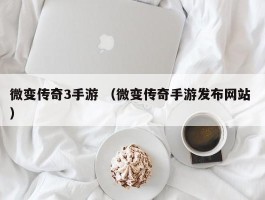 微变传奇3手游 （微变传奇手游发布网站 ）