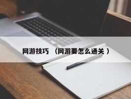 网游技巧 （网游要怎么通关 ）