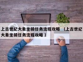 上古世纪大象坐骑任务流程攻略 （上古世纪大象坐骑任务流程攻略 ）