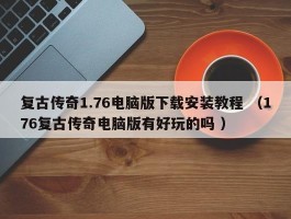 复古传奇1.76电脑版下载安装教程 （176复古传奇电脑版有好玩的吗 ）