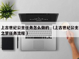 上古世纪公主任务怎么做的 （上古世纪公主之梦任务流程 ）