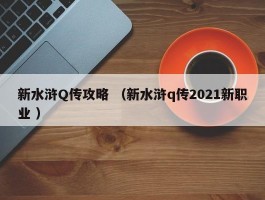 详细阅读:新水浒Q传攻略 (新水浒q传2021新职业 ) 新水浒Q传攻略 (新水浒q传2021新职业 )