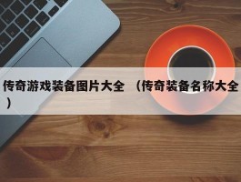 传奇游戏装备图片大全 （传奇装备名称大全 ）