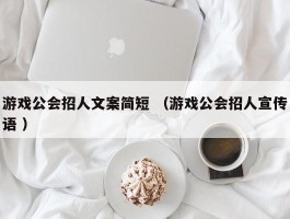 游戏公会招人文案简短 （游戏公会招人宣传语 ）