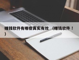 赚钱软件有哪些真实有效 （赚钱软件 ! ）