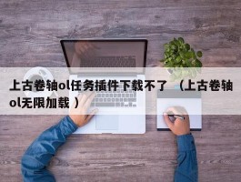 上古卷轴ol任务插件下载不了 （上古卷轴ol无限加载 ）