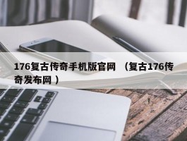 176复古传奇手机版官网 （复古176传奇发布网 ）