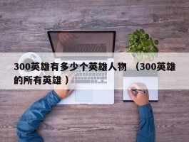 300英雄有多少个英雄人物 （300英雄的所有英雄 ）