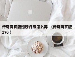 传奇网页版翅膀升级怎么弄 （传奇网页版 176 ）