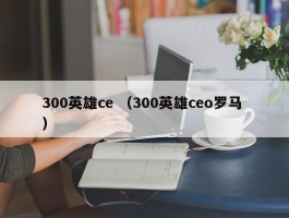 300英雄ce （300英雄ceo罗马 ）