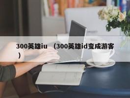 300英雄iu （300英雄id变成游客 ）