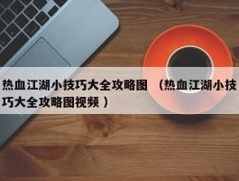 热血江湖小技巧大全攻略图 （热血江湖小技巧大全攻略图视频 ）