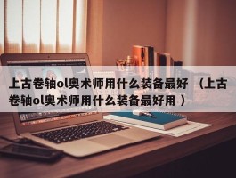 上古卷轴ol奥术师用什么装备最好 （上古卷轴ol奥术师用什么装备最好用 ）