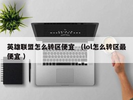英雄联盟怎么转区便宜 （lol怎么转区最便宜 ）