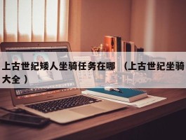 上古世纪矮人坐骑任务在哪 （上古世纪坐骑大全 ）