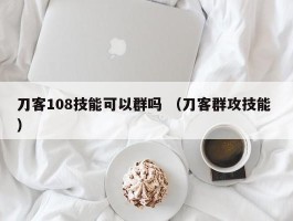 刀客108技能可以群吗 （刀客群攻技能 ）