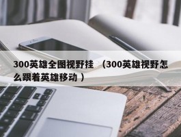 300英雄全图视野挂 （300英雄视野怎么跟着英雄移动 ）