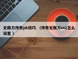 无限刀传奇pk技巧 （传奇无限刀m2怎么设置 ）