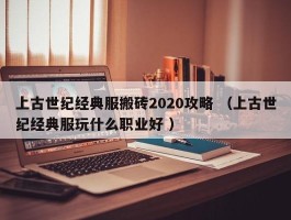 上古世纪经典服搬砖2020攻略 （上古世纪经典服玩什么职业好 ）