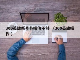 300英雄新号节操值不够 （300英雄操作 ）