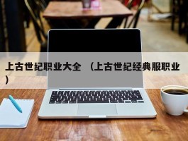 上古世纪职业大全 （上古世纪经典服职业 ）